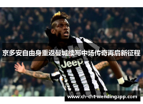 京多安自由身重返曼城续写中场传奇再启新征程 京多安自由身重返曼城续写中场传奇再启新征程