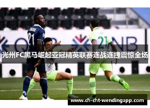光州FC黑马崛起亚冠精英联赛连战连捷震惊全场 光州FC黑马崛起亚冠精英联赛连战连捷震惊全场