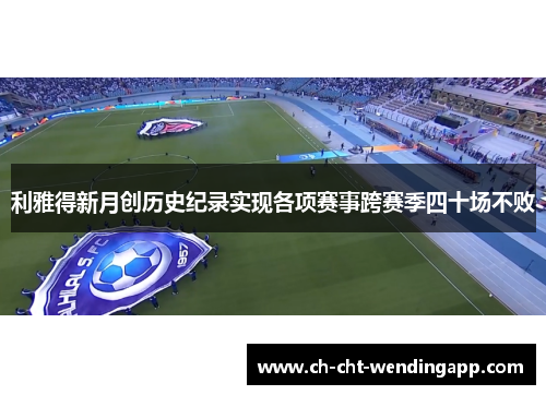 利雅得新月创历史纪录实现各项赛事跨赛季四十场不败 利雅得新月创历史纪录实现各项赛事跨赛季四十场不败
