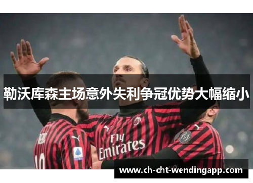 勒沃库森主场意外失利争冠优势大幅缩小