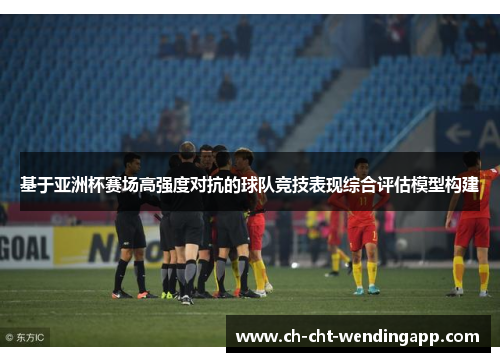 基于亚洲杯赛场高强度对抗的球队竞技表现综合评估模型构建