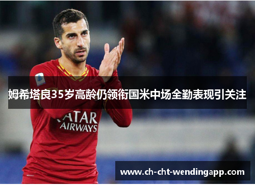 姆希塔良35岁高龄仍领衔国米中场全勤表现引关注