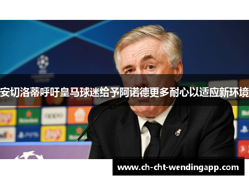 安切洛蒂呼吁皇马球迷给予阿诺德更多耐心以适应新环境