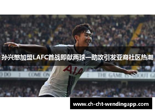 孙兴慜加盟LAFC首战即献两球一助攻引发亚裔社区热潮