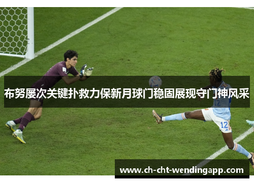 布努屡次关键扑救力保新月球门稳固展现守门神风采 布努屡次关键扑救力保新月球门稳固展现守门神风采