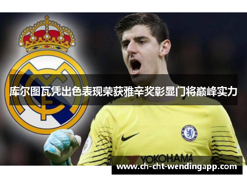 库尔图瓦凭出色表现荣获雅辛奖彰显门将巅峰实力 库尔图瓦凭出色表现荣获雅辛奖彰显门将巅峰实力