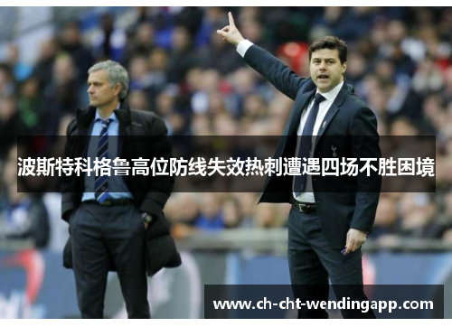 波斯特科格鲁高位防线失效热刺遭遇四场不胜困境