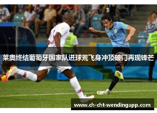 莱奥终结葡萄牙国家队进球荒飞身冲顶破门再现锋芒