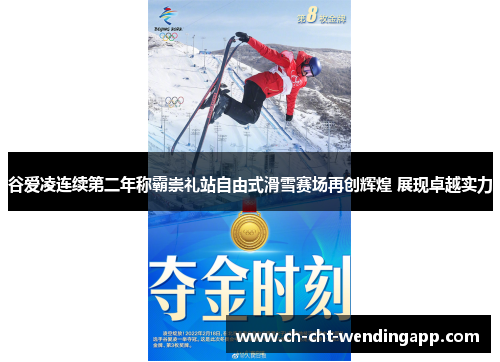 谷爱凌连续第二年称霸崇礼站自由式滑雪赛场再创辉煌 展现卓越实力