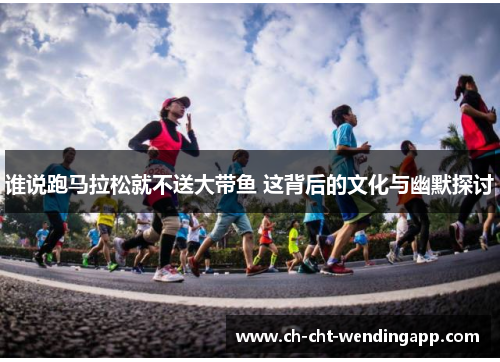 谁说跑马拉松就不送大带鱼 这背后的文化与幽默探讨