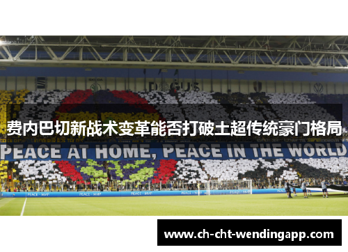 费内巴切新战术变革能否打破土超传统豪门格局