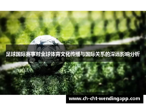 足球国际赛事对全球体育文化传播与国际关系的深远影响分析