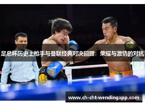 足总杯历史上枪手与曼联经典对决回顾：荣耀与激情的对抗
