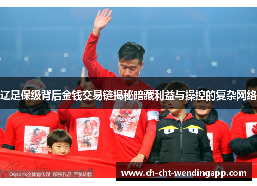 辽足保级背后金钱交易链揭秘暗藏利益与操控的复杂网络