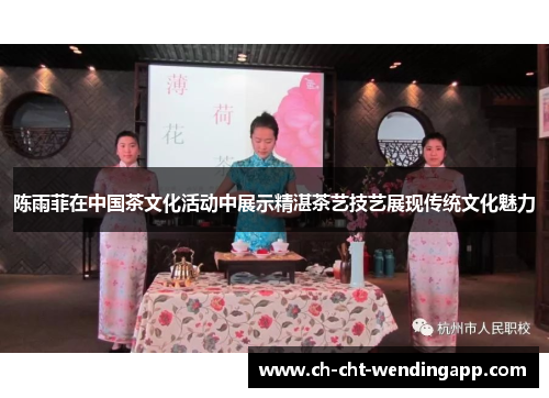 陈雨菲在中国茶文化活动中展示精湛茶艺技艺展现传统文化魅力