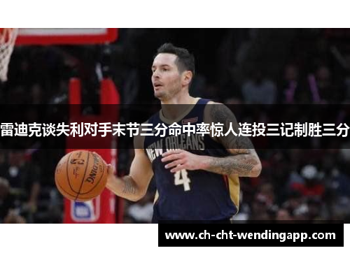 雷迪克谈失利对手末节三分命中率惊人连投三记制胜三分