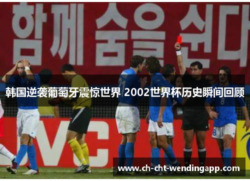 韩国逆袭葡萄牙震惊世界 2002世界杯历史瞬间回顾 韩国逆袭葡萄牙震惊世界 2002世界杯历史瞬间回顾