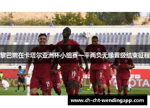 黎巴嫩在卡塔尔亚洲杯小组赛一平两负无缘晋级结束征程 黎巴嫩在卡塔尔亚洲杯小组赛一平两负无缘晋级结束征程
