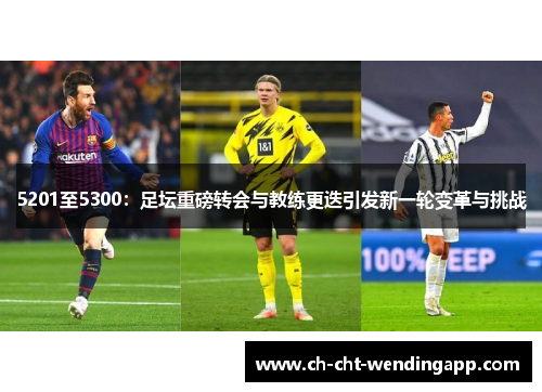 5201至5300:足坛重磅转会与教练更迭引发新一轮变革与挑战 5201至5300:足坛重磅转会与教练更迭引发新一轮变革与挑战
