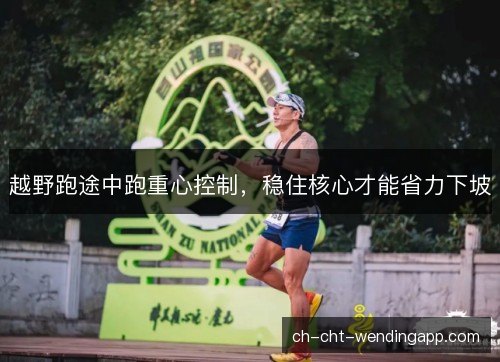 越野跑途中跑重心控制，稳住核心才能省力下坡