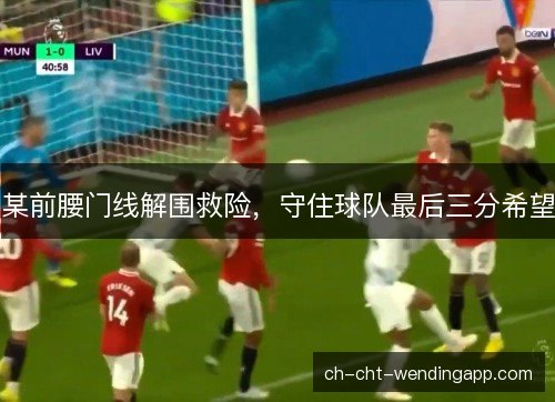 某前腰门线解围救险，守住球队最后三分希望
