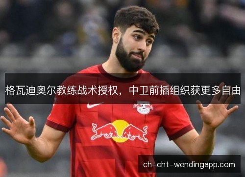 格瓦迪奥尔教练战术授权，中卫前插组织获更多自由