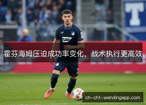 霍芬海姆压迫成功率变化,战术执行更高效 霍芬海姆压迫成功率变化,战术执行更高效