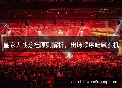 皇家大战分档原则解析,出场顺序暗藏玄机 皇家大战分档原则解析,出场顺序暗藏玄机