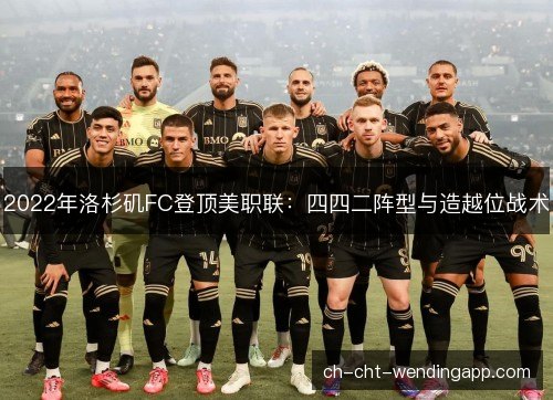 2022年洛杉矶FC登顶美职联：四四二阵型与造越位战术